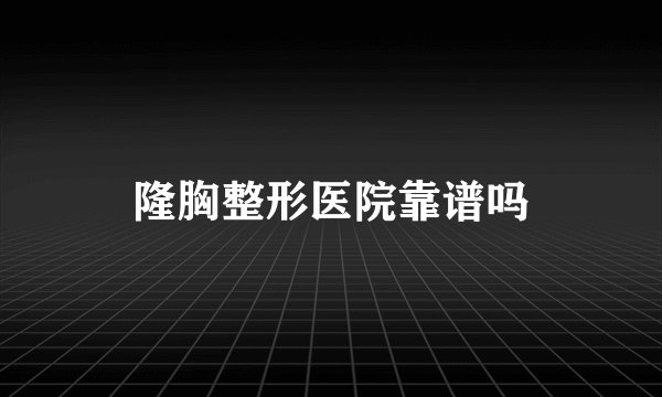 隆胸整形医院靠谱吗