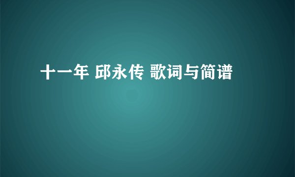 十一年 邱永传 歌词与简谱