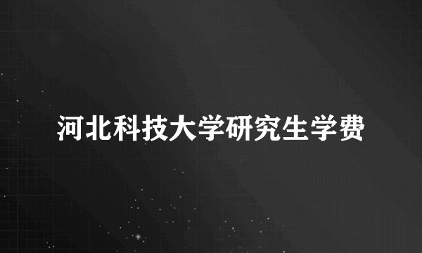 河北科技大学研究生学费