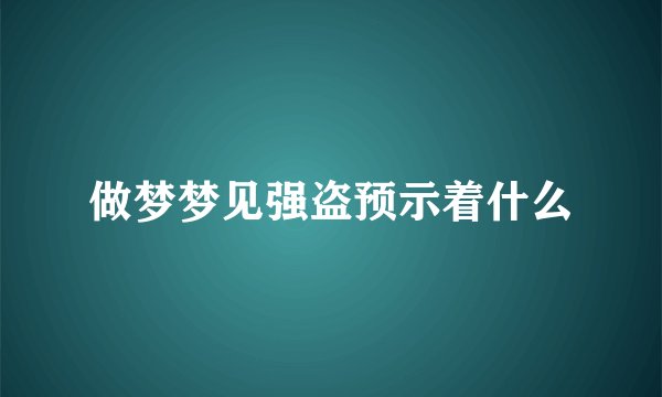 做梦梦见强盗预示着什么