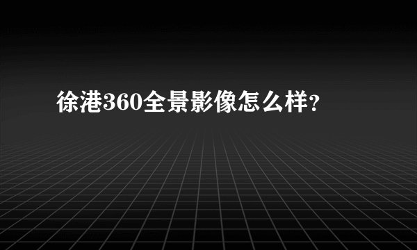 徐港360全景影像怎么样？