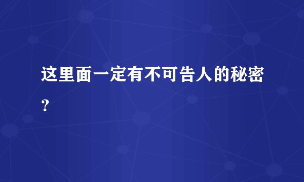 这里面一定有不可告人的秘密？