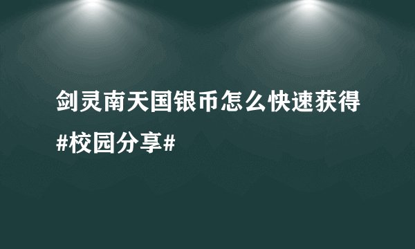 剑灵南天国银币怎么快速获得#校园分享#