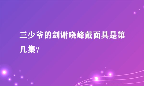 三少爷的剑谢晓峰戴面具是第几集？