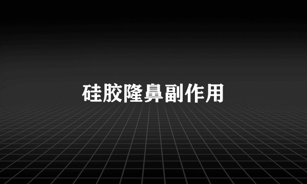硅胶隆鼻副作用