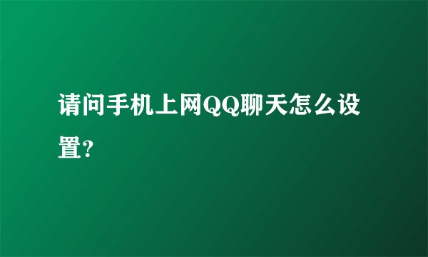 请问手机上网QQ聊天怎么设置？