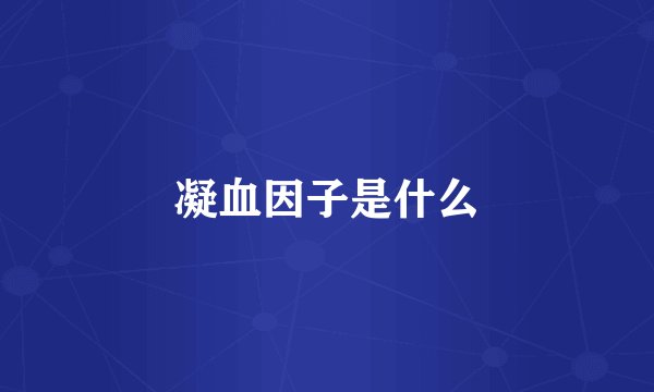 凝血因子是什么