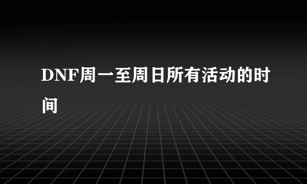 DNF周一至周日所有活动的时间