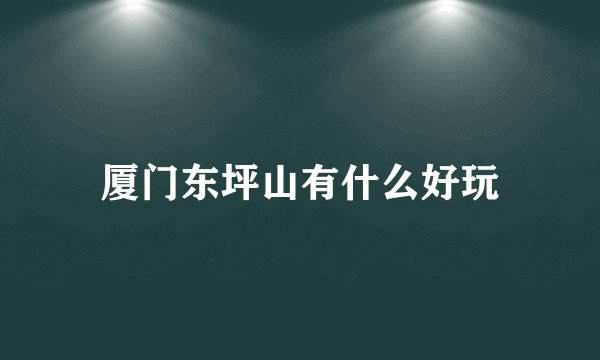 厦门东坪山有什么好玩