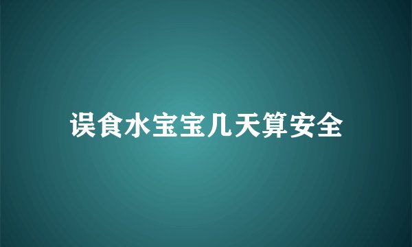 误食水宝宝几天算安全