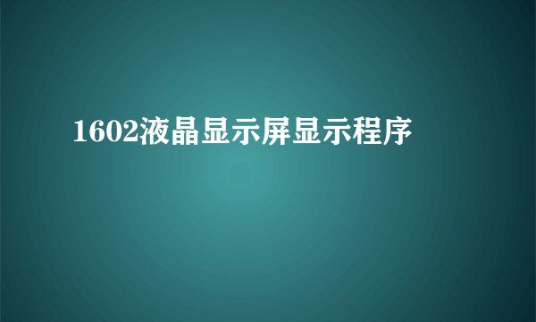 1602液晶显示屏显示程序
