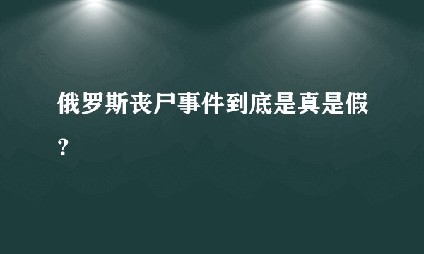 俄罗斯丧尸事件到底是真是假？
