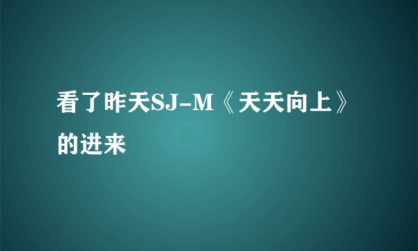 看了昨天SJ-M《天天向上》的进来