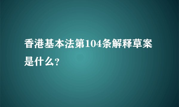 香港基本法第104条解释草案是什么？
