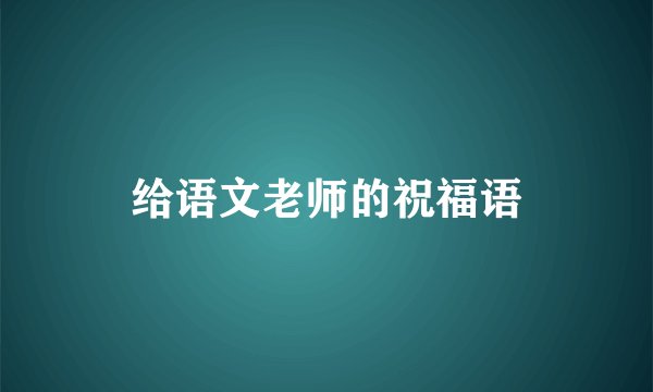 给语文老师的祝福语