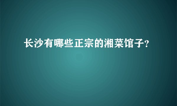 长沙有哪些正宗的湘菜馆子？