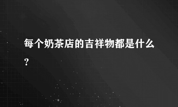 每个奶茶店的吉祥物都是什么？