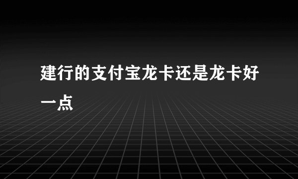 建行的支付宝龙卡还是龙卡好一点