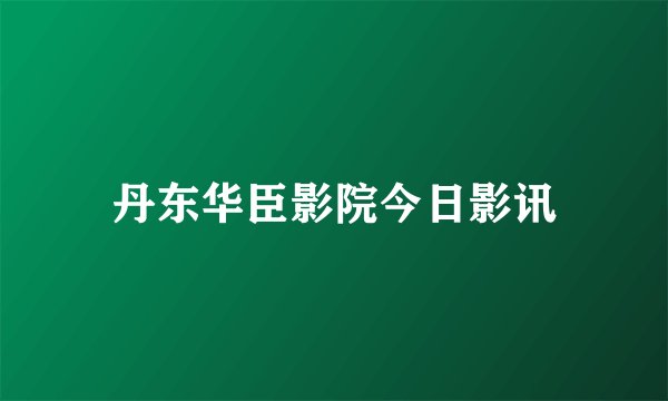 丹东华臣影院今日影讯