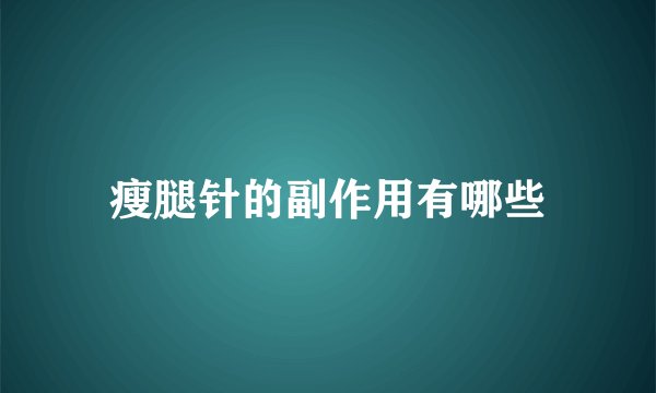 瘦腿针的副作用有哪些