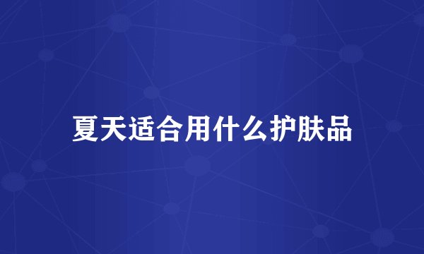 夏天适合用什么护肤品