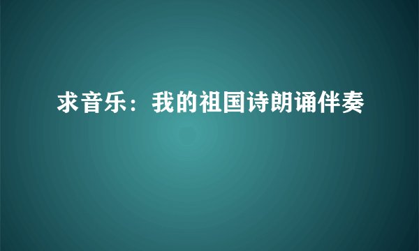 求音乐：我的祖国诗朗诵伴奏
