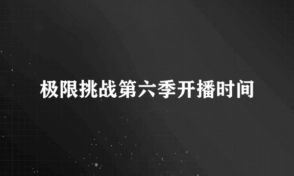 极限挑战第六季开播时间