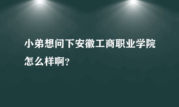 小弟想问下安徽工商职业学院怎么样啊?