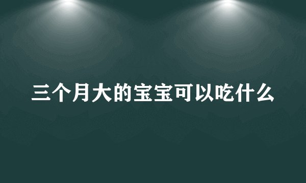 三个月大的宝宝可以吃什么