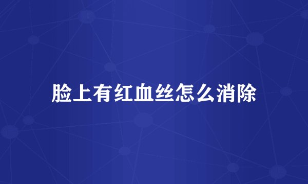 脸上有红血丝怎么消除
