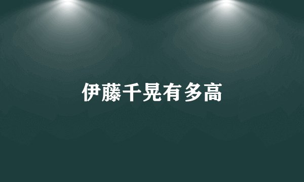 伊藤千晃有多高