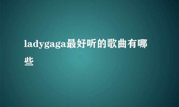 ladygaga最好听的歌曲有哪些
