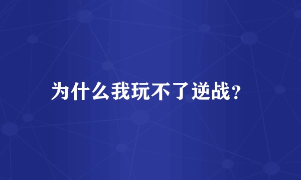 为什么我玩不了逆战？
