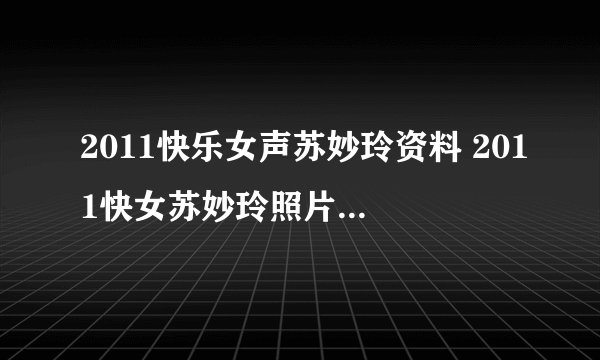 2011快乐女声苏妙玲资料 2011快女苏妙玲照片及歌曲 2011快乐女声苏妙玲微博地址