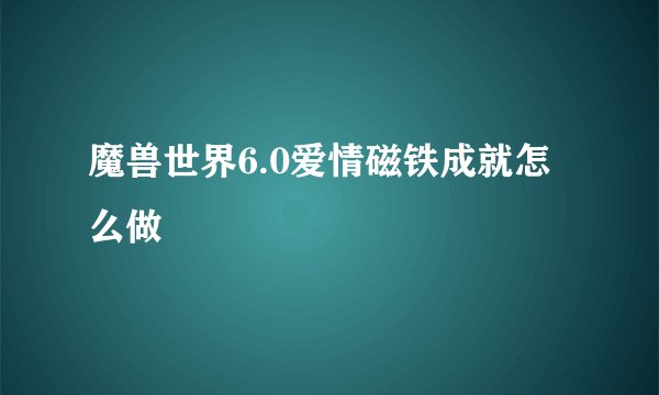 魔兽世界6.0爱情磁铁成就怎么做