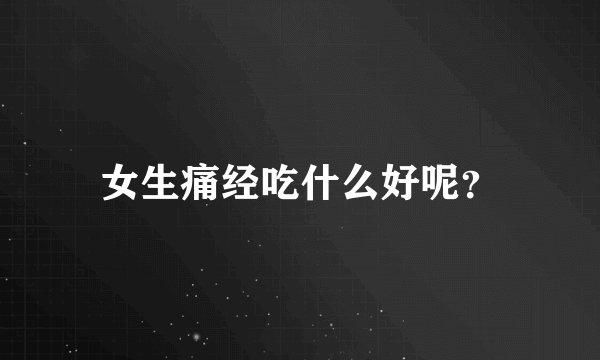 女生痛经吃什么好呢？