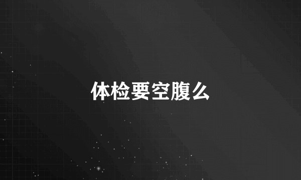 体检要空腹么