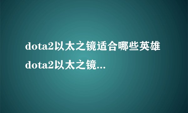 dota2以太之镜适合哪些英雄 dota2以太之镜英雄测试一览