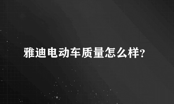 雅迪电动车质量怎么样？