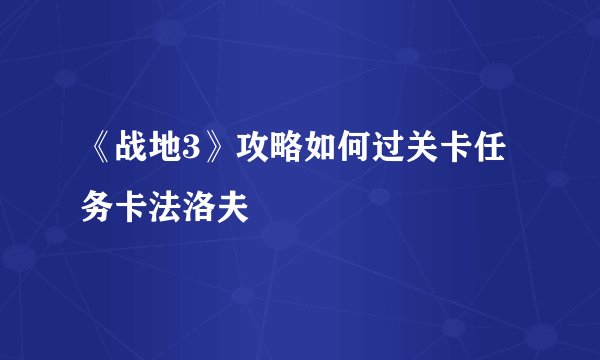 《战地3》攻略如何过关卡任务卡法洛夫