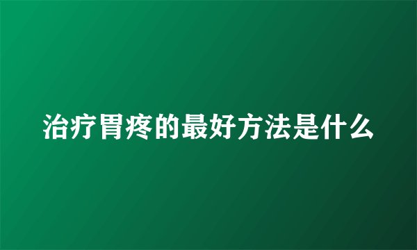 治疗胃疼的最好方法是什么