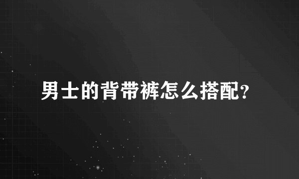 男士的背带裤怎么搭配？