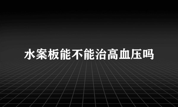 水案板能不能治高血压吗