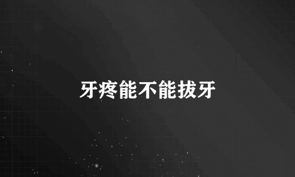 牙疼能不能拔牙