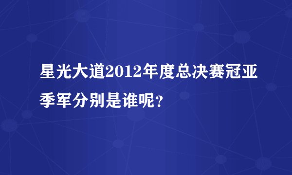 星光大道2012年度总决赛冠亚季军分别是谁呢？