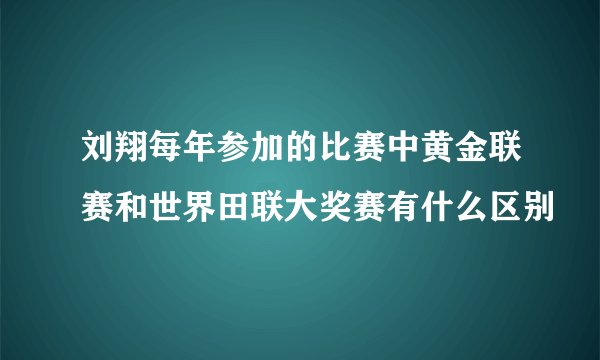 刘翔每年参加的比赛中黄金联赛和世界田联大奖赛有什么区别