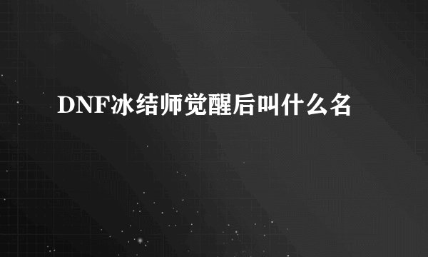 DNF冰结师觉醒后叫什么名