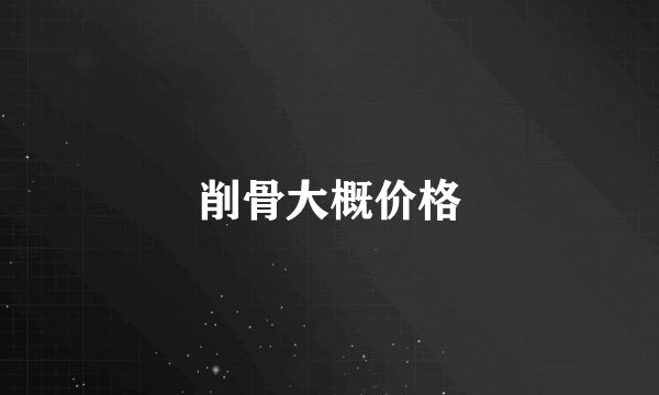 削骨大概价格