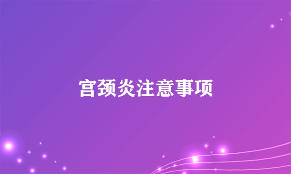 宫颈炎注意事项