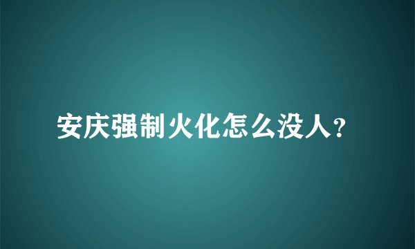 安庆强制火化怎么没人？